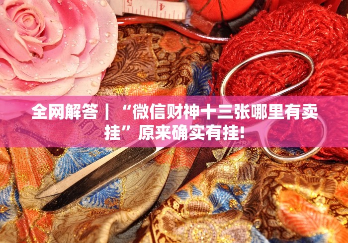 全网解答｜“微信财神十三张哪里有卖挂”原来确实有挂!